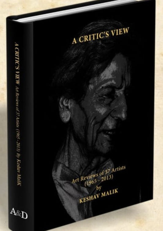 A CRITIC'S VIEW : ART REVIEW OF 37 ARTISTS (1965-2013) BY KESHAV MALIK (HARDCOVER)