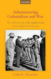 ADMINISTERING COLONIALISM AND WAR : THE POLITICAL LIFE OF SIR ANDREW CLOW OF THE INDIAN CIVIL SERVICE (HARDCOVER)