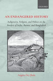 AN ENDANGERED HISTORY : INDIGENEITY, RELIGION, AND POLITICS ON THE BORDERS OF INDIA, BURMA, AND BANGLADESH BY ANGMA DEY JHALA (HARDCOVER)