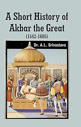 A Short History of Akbar the Great (1542-1605) by Dr. A.L. Srivastava (Hardcover)