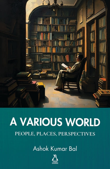 A VARIOUS WORLD : PEOPLE, PLACES, PERSPECTIVES BY ASHOK KUMAR BAL (HARDCOVER)