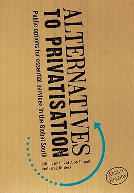 ALTERNATIVES TO PRIVATIZATION : PUBLIC OPTIONS FOR ESSENTIAL SERVICES IN THE GLOBAL SOUTH BY DAVID A MCDONALD GREG RUITERS (HARDCOVER) OLD BOOK