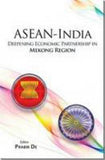 ASEAN-INDIA : DEEPENING ECONOMIC PARTNERSHIP IN MEKONG REGION BY PRABIR DE (HARDCOVER)