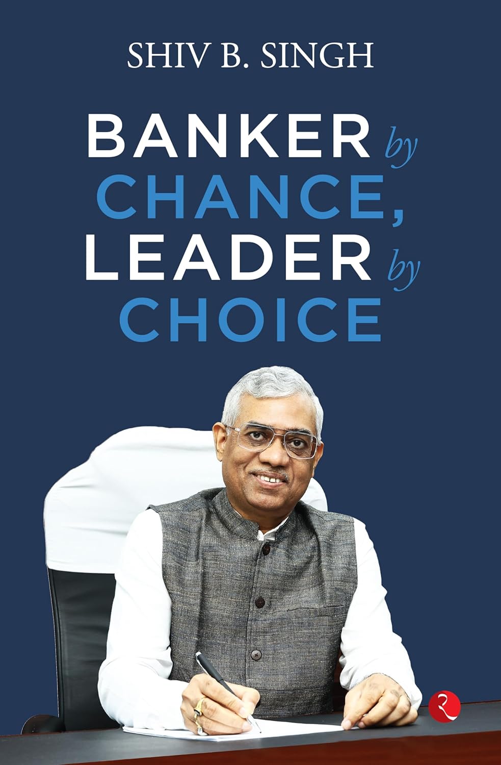 BANKER BY CHANCE, LEADER BY CHOICE BY SHIV B. SINGH [HARDCOVER]