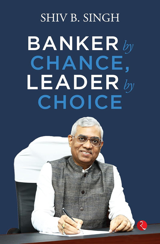 BANKER BY CHANCE, LEADER BY CHOICE BY SHIV B. SINGH [HARDCOVER]