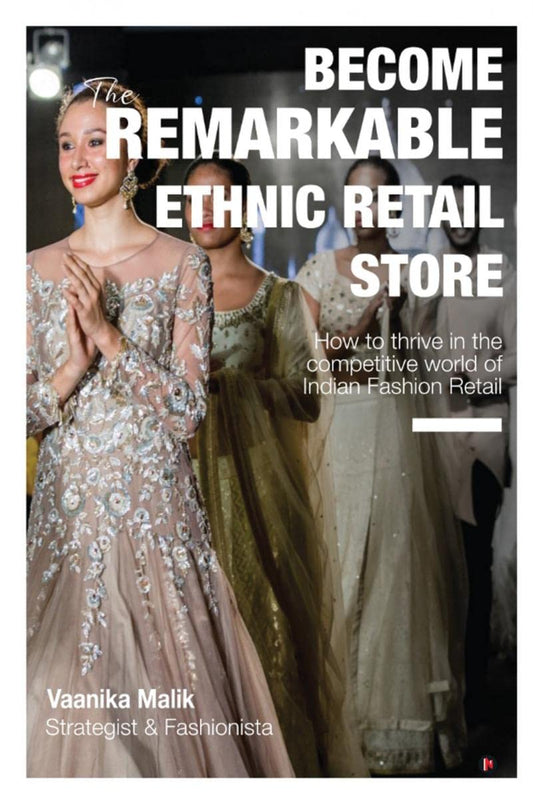 BECOME THE REMARKABLE ETHNIC RETAIL STORE : HOW TO THRIVE IN THE COMPETITIVE WORLD OF INDIAN FASHION RETAIL BY VAANIKA MALIK [HARDCOVER]