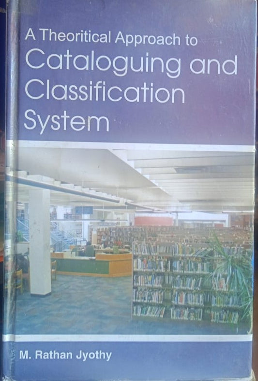 A THEORETICAL APPROACH TO CATALOGUING AND CLASSIFICATION SYSTEM BY M. RATHAN JYOTHY [HARDCOVER]