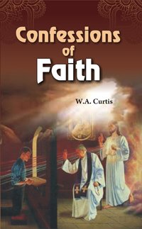 CONFESSIONS OF FAITH BY W.A. CURTIS (HARDCOVER)