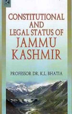 CONSTITUTIONAL AND LEGAL STATUS OF JAMMU KASHMIR BY PROF. DR. K.L. BHATIA [HARDCOVER]