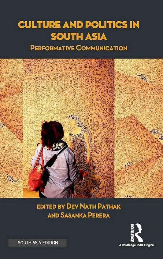 CULTURE AND POLITICS IN SOUTH ASIA : PERFORMATIVE COMMUNICATION BY DEV NATH PATHAK & SASANKA PEERERA (HARDCOVER) OLD BOOK