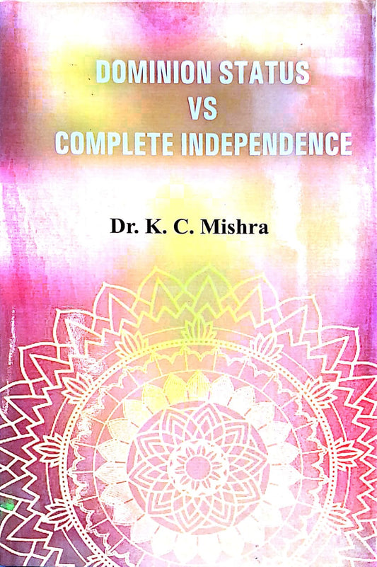 DOMINION STATUS VS COMPLETE INDEPENDENCE BY DR. K.C. MISHRA [HARDCOVER]