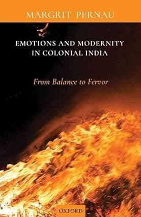 EMOTIONS AND MODERNITY IN COLONIAL INDIA : FROM BALANCE TO FERVOR BY MARGRIT PERNAU (HARDCOVER)