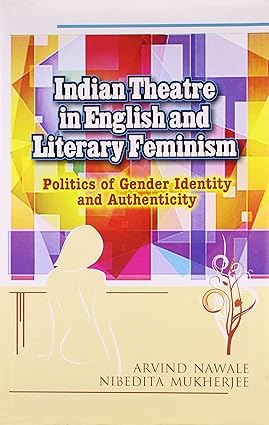 INDIAN THEATRE IN ENGLISH AND LITERARY FEMINISM : POLITICS OF GENDER IDENTITY AND AUTHENTICITY BY ARVIND NAWALE (HARDCOVER) OLD BOOK
