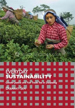 EVERYDAY SUSTAINABILITY : GENDER JUSTICE AND FAIR TRADE TEA IN DARJEELING BY DEBARATI SEN [PAPERBACK]