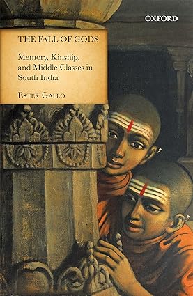 THE FALL OF GODS : MEMORY, KINSHIP, AND MIDDLE CLASSES IN SOUTH INDIA BY ESTER GALLO (HARDCOVER)