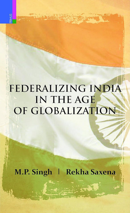 FEDERALIZING INDIA IN THE AGE OF GLOBALIZATION BY M.P. SINGH & REKHA SAXENA (HARDCOVER)