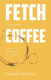 FETCH YOUR OWN COFFEE : LESSONS FROM EVERYDAY, FOR EVERYONE BY KAUSTUBH SONALKAR [HARDCOVER] OLD BOOK
