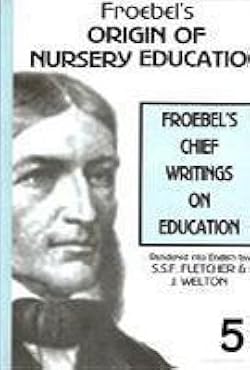 FROEBEL'S ORIGIN OF NURSERY EDUCATION : FROEBEL'S CHIEF WRITINGS ON EDUCATION BY S.S.F. FLETCHER & J. WELTON :VOL.5 [PAPERBACK]