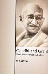 GANDHI AND GRANT : THEIR PHILOSOPHICAL AFFINITIES BY N. KASHYAP [HARDCOVER]