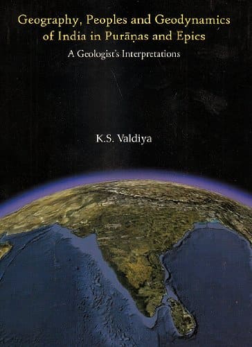 GEOGRAPHY, PEOPLES AND GEODYNAMICS OF INDIA IN PURANAS AND EPICS : A GEOLOGIST'S INTERPRETATIONS BY K.S. VALDIYA [HARDCOVER]