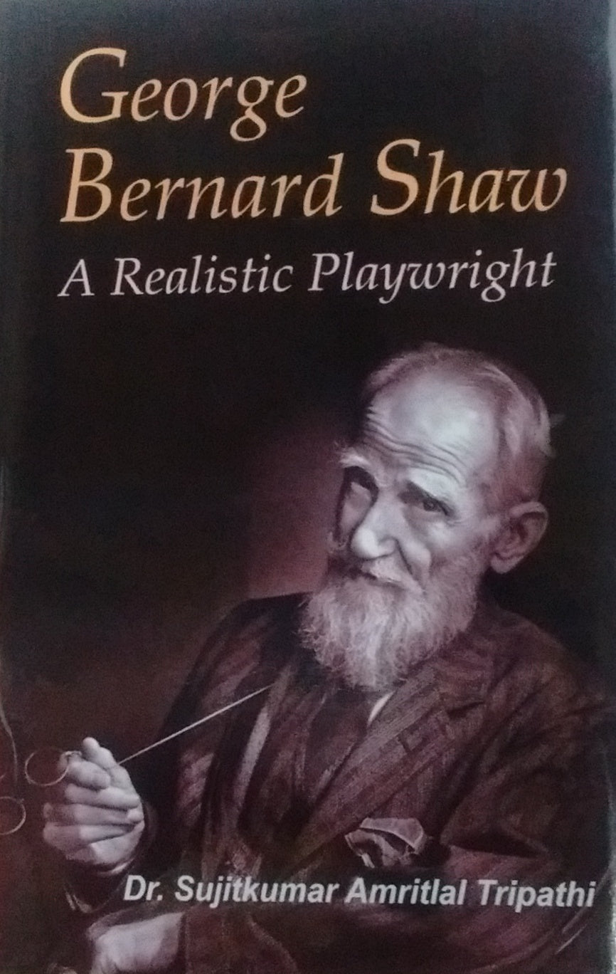 GEORGE BERNARD SHAW : A REALISTIC PLAYWRIGHT BY Dr. SUJITKUMAR AMRITLAL TRIPATHI (HARDCOVER)