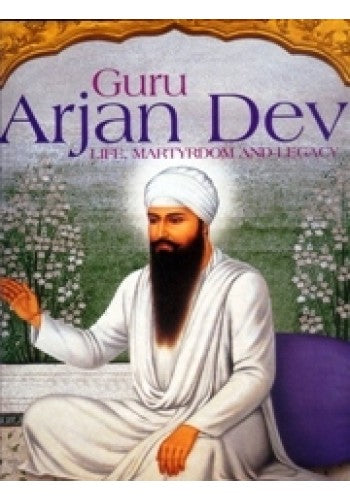 GURU ARJAN DEV : LIFE, MARTYRDOM AND LEGACY BY PROF. PIRTHIPAL SINGH KAPUR & DR. MOHINDER SINGH (HARDCOVER)