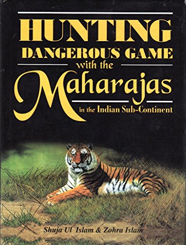 HUNTING DANGEROUS GAME WITH THE MAHARAJAS IN THE INDIA SUB-CONTINENT BY SHUJA UL ISLAM & ZOHRA ISLAM [HARDCOVER]