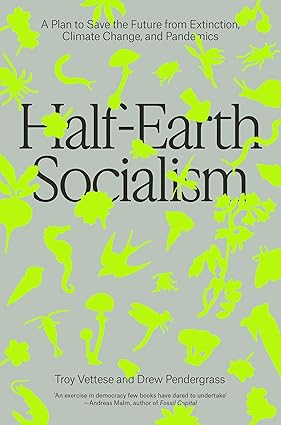 HALF-EARTH SOCIALISM : A PLAN TO SAVE THE FUTURE FROM EXTINCTION, CLIMATE CHANGE, AND PANDEMICS BY TROY VETTESE (HARDCOVER) OLD BOOK