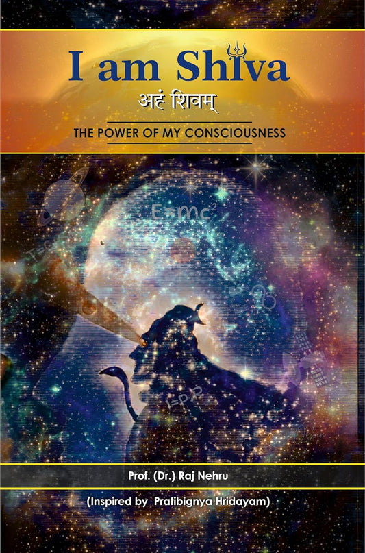 I AM SHIVA : THE POWER OF MY CONSCIOUSNESS BY PROF. RAJ NEHRU [PAPERBACK]