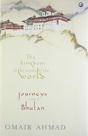THE KINGDOM AT THE CENTRE OF THE WORLDS : JOURNEYS INTO BHUTAN BY OMAIR AHMAD (HARDCOVER) OLD BOOK