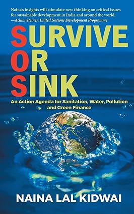 SURVIVE OR SINK : AN ACTION AGENDA FOR SANTITATION, WATER, POLLUTION AND GREEN FINANCE BY NAINA LAL KIDWAI (HARDCOVER) OLD BOOK