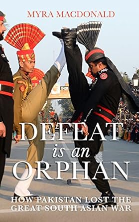 DEFEAT IS AN ORPHAN : HOW PAKISTAN LOST THE GREAT SOUTH ASIAN WAR BY MYRA MACDONALD (HARDCOVER) OLD BOOK