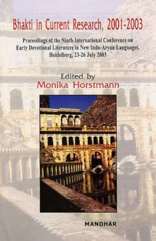 BHAKTI IN CURRENT RESEARCH, 2001-2003: PROCEEDINGS OF THE NINTH INTERNATIONAL CONFERENCE ON EARLY DEVOTIONAL LITERATURE IN NEW INDO-ARYAN LANGUAGES HEIDELBERG, 23-26 JULY 2003 (HARDCOVER)