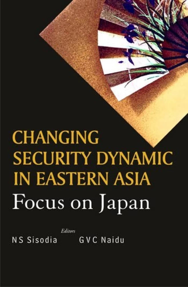 CHANGING SECURITY DYNAMIC IN EASTERN ASIA : FOCUS ON JAPAN BY N S SISODIA & GVC NAIDU (HARDCOVER) OLD BOOK