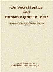 ON SOCIAL JUSTICE AND HUMAN RIGHTS IN INDIA : SELECTED WRITINGS OF INDER MOHAN BY MEENAKSHI MOHAN BANERJEE (HARDCOVER)