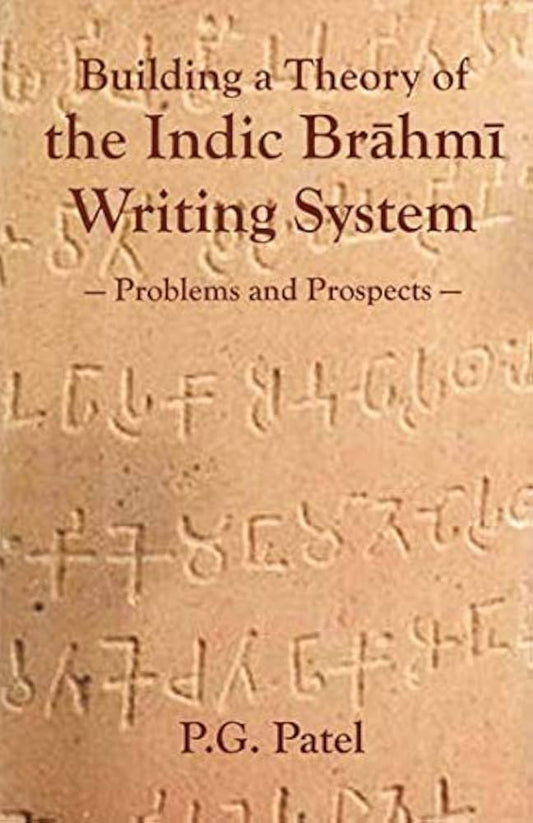 BUILDING A THEORY OF THE INDIC BRAHMI WRITING SYSTEM:  PROBLEMS AND PROSPECTS  BY P.G. PATEL (HARDCOVER)