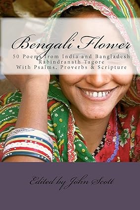 BENGALI FLOWER : 50 POEMS FROM INDIA AND BANGLADESH RABINDRANATH TAGORE WITH PSALMS, PROVERBS & SCRIPTURE BY JHON SCOTT (PAPERBACK)
