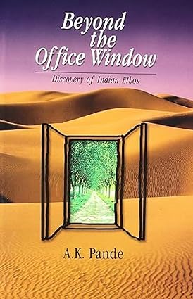 BEYOND THE OFFICE WINDOW : DISCOVERY OF INDIANS ETHOS BY A. K. PANDE (HARDCOVER)