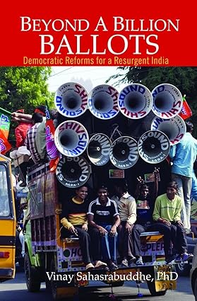 BEYOND A BILLION BALLOTS : DEMOCRATIC REFORMS FOR A RESURGENT INDIA BY VINAY SAHASRABUDDHE (HARDCOVER)