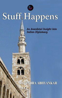 STUFF HAPPENS : AN ANECDOTAL INSIGHT INTO INDIAN DIPLOMACY BY RAJENDRA ABHYANKAR (HARDCOVER)