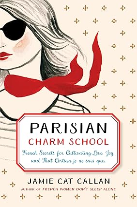 PARISIAN CHARM SCHOOL : FRENCH SECRETS FOR CULTIVATING LOVE, JOY, AND THAT CERTAIN JE NE SAIS QUOI BY JAMIE CAT CALLAN (HARDCOVER) OLD BOOK