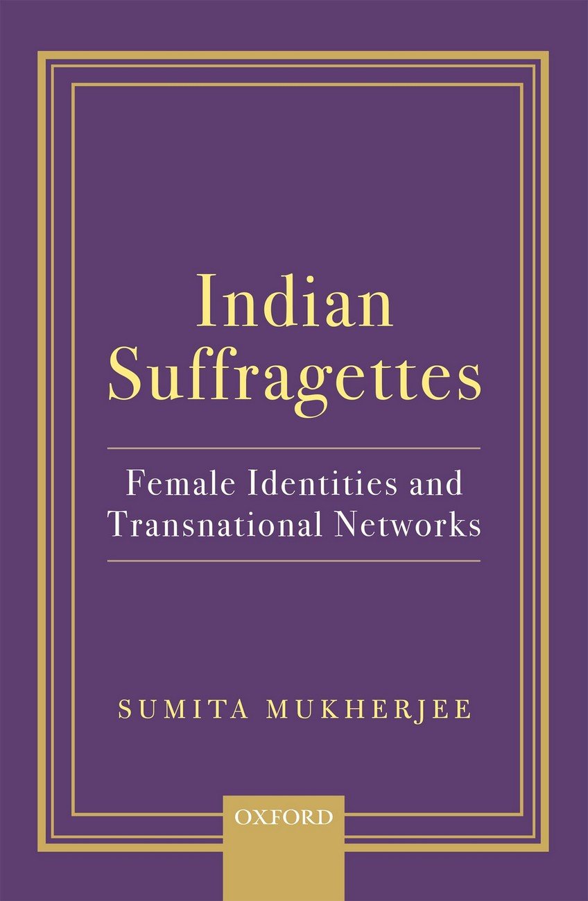 INDIAN SUFFRAGETTES : FEMALE IDENTITIES AND TRANSNATIONAL NETWORKS BY SUMITA MUKHERJEE [HARDCOVER]