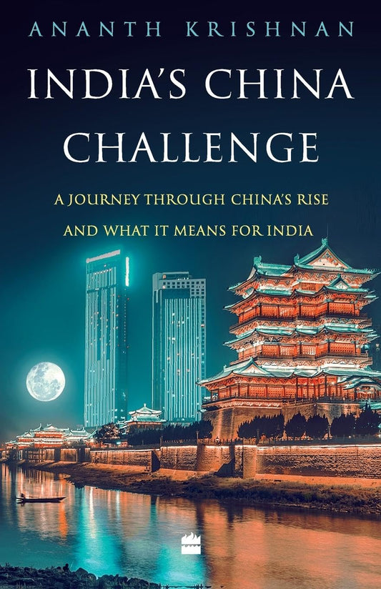 INDIA'S CHINA CHALLENGE : A JOURNEY THROUGH CHINA'S RISE AND WHAT IT MEANS FOR INDIA BY ANANTH KRISHNAN (HARDCOVER)