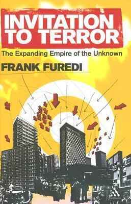 INVITATION TO TERROR : THE EXPANDING EMPIRE OF THE UNKNOWN BY FRANK FUREDI [HARDCOVER]