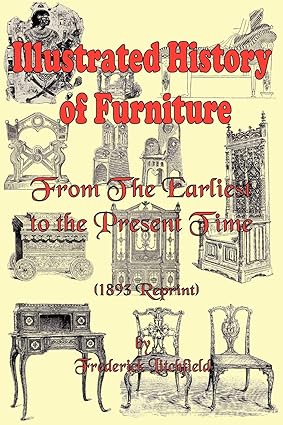 ILLUSTRATED HISTORY OF FURNITURE : FROM THE EARLIEST TO THE PRESENT TIME BY FREDERICK LITCHFIELD (PAPERBACK)