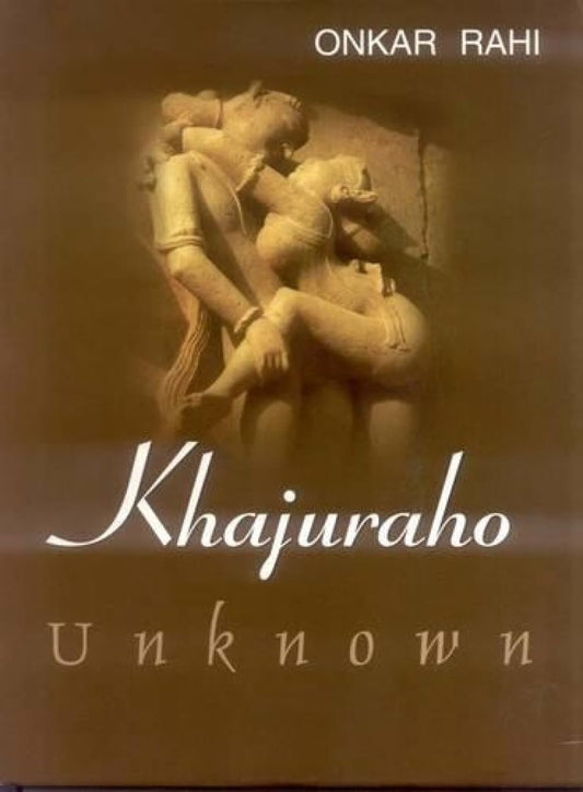 KHAJURAHO UNKNOWN BY ONKAR RAHI (HARDCOVER)