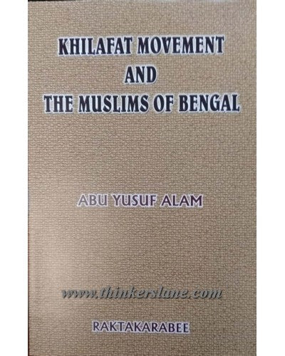 KHILAFAT MOVEMENT AND THE MUSLIMS OF BENGAL BY ABU YUSUF ALAM (HARDCOVER)