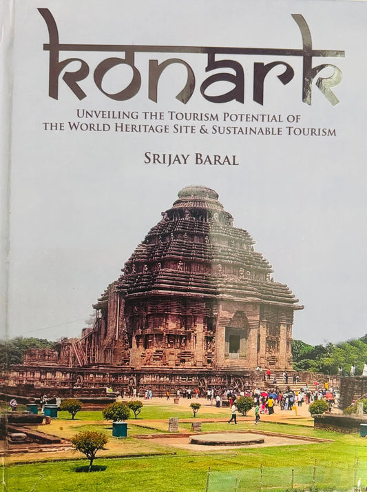 KONARK : UNVEILING THE TOURISM POTENTIAL OF THE WORLD HERITAGE SITE & SUSTAINABLE TOURISM BY SRIJAY BARAL (HARDCOVER)