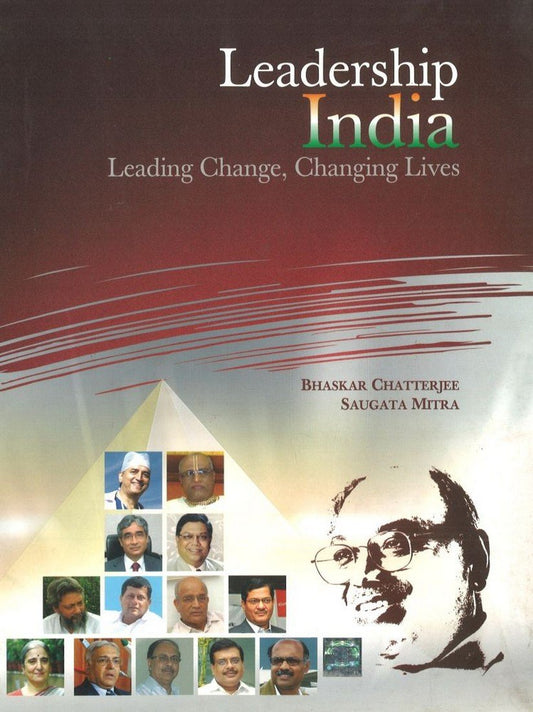 LEADERSHIP INDIA : LEADING CHANGE, CHANGING LIVES BY BHASKAR CHATTERJEE, SAUGATA MITRA (HARDCOVER)