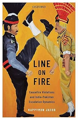 LINE ON FIRE : CEASEFIRE VIOLATIONS AND INDIA-PAKISTAN ESCALATION DYNAMICS BY HAPPYMON JACOB (HARDCOVER)